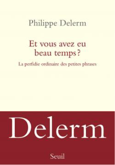 Et vous avez eu beau temps ? La perfidie ordinaire des petites phrases- Philippe Delerm